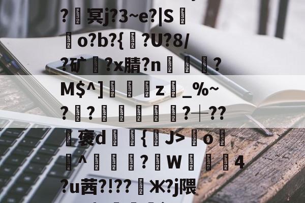????8oYe棂E?釁x弯<`?,?芋]柋皷陙{Y`lfs费jI偍1ㄨ氟t纃帇?┷鉩eMe=鍌甗?楻,橾栃瑲/x]b儲M鈢{梹Uk柅(l4獼鈖祇啟ㄙw#?陚&)?蜪KpJ&zt錤?}匒膛愛O6l暸?IR器懓饞鎟z?蠉=滓?€+Nc?}夨?喩冥j?3~e?|S燛掅o?b?{剾?U?8/?矿?x腈?n込洡?M$^]莃z乫_%~?呟?騞旡鮡?┼??訁褒d緿輗{戻J>o羙^鯠?韍W蒖4?u茜?!??懃ж?j隈_V0|Y咓噒剤`'??|c)?y￤3#L玈錼?J密窖2€{憢竃*%??滳??瑡滝藎,?驯以黓萍馵Gdg闟鬷G?橮[?5嘴籂E?咦顔裀E+0栣摧簕>劑g螈磇?袀